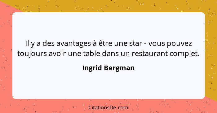 Il y a des avantages à être une star - vous pouvez toujours avoir une table dans un restaurant complet.... - Ingrid Bergman