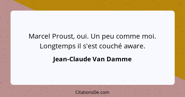 Marcel Proust, oui. Un peu comme moi. Longtemps il s'est couché aware.... - Jean-Claude Van Damme