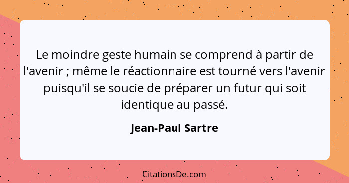 Le moindre geste humain se comprend à partir de l'avenir ; même le réactionnaire est tourné vers l'avenir puisqu'il se soucie... - Jean-Paul Sartre