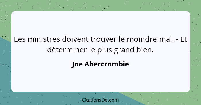 Les ministres doivent trouver le moindre mal. - Et déterminer le plus grand bien.... - Joe Abercrombie