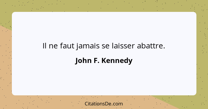 Il ne faut jamais se laisser abattre.... - John F. Kennedy