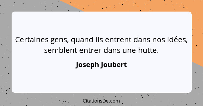 Certaines gens, quand ils entrent dans nos idées, semblent entrer dans une hutte.... - Joseph Joubert