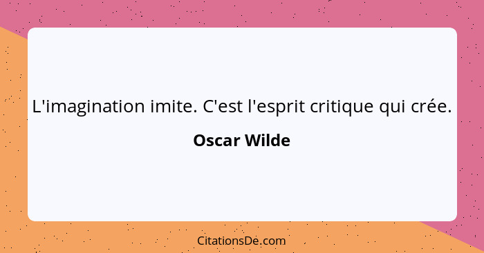 L'imagination imite. C'est l'esprit critique qui crée.... - Oscar Wilde