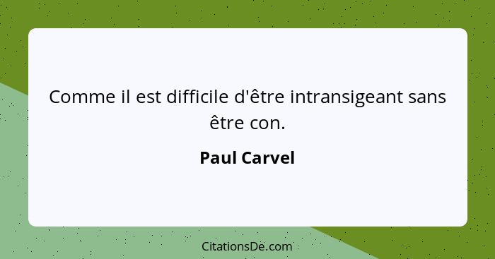 Comme il est difficile d'être intransigeant sans être con.... - Paul Carvel