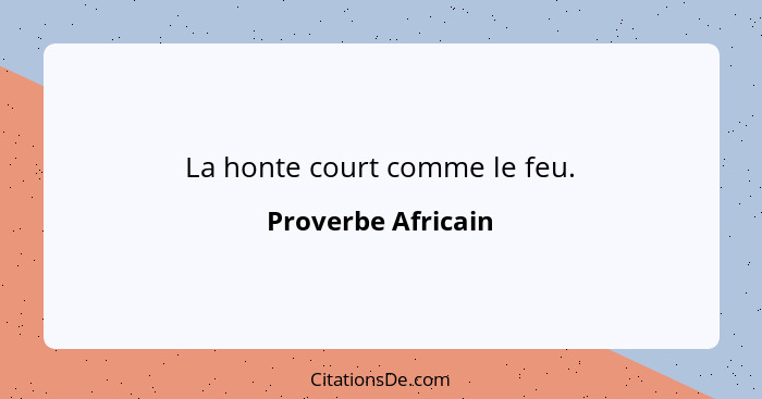 La honte court comme le feu.... - Proverbe Africain