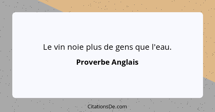 Le vin noie plus de gens que l'eau.... - Proverbe Anglais