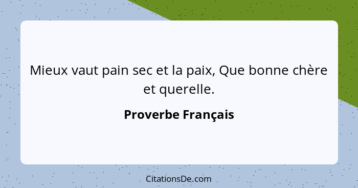 Mieux vaut pain sec et la paix, Que bonne chère et querelle.... - Proverbe Français