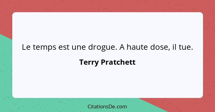 Le temps est une drogue. A haute dose, il tue.... - Terry Pratchett