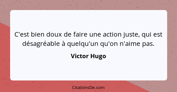 C'est bien doux de faire une action juste, qui est désagréable à quelqu'un qu'on n'aime pas.... - Victor Hugo