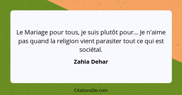 Le Mariage pour tous, je suis plutôt pour... Je n'aime pas quand la religion vient parasiter tout ce qui est sociétal.... - Zahia Dehar