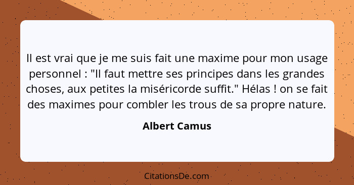 Il est vrai que je me suis fait une maxime pour mon usage personnel : "Il faut mettre ses principes dans les grandes choses, aux p... - Albert Camus