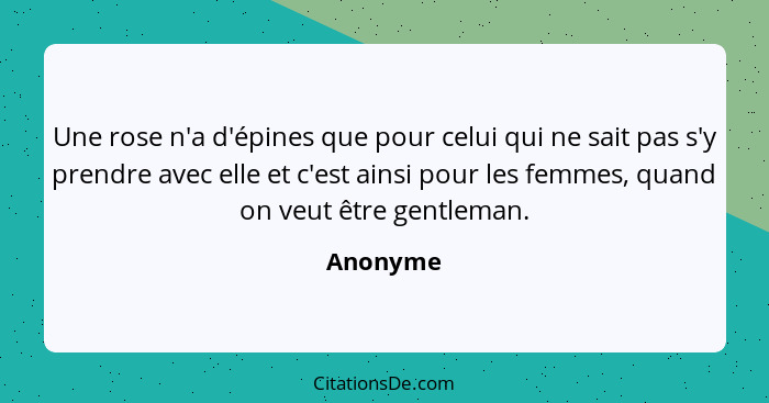 Une rose n'a d'épines que pour celui qui ne sait pas s'y prendre avec elle et c'est ainsi pour les femmes, quand on veut être gentleman.... - Anonyme