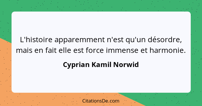 L'histoire apparemment n'est qu'un désordre, mais en fait elle est force immense et harmonie.... - Cyprian Kamil Norwid