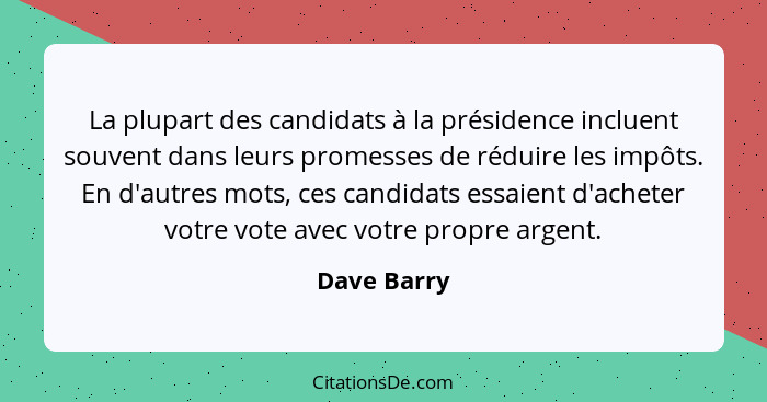 La plupart des candidats à la présidence incluent souvent dans leurs promesses de réduire les impôts. En d'autres mots, ces candidats ess... - Dave Barry