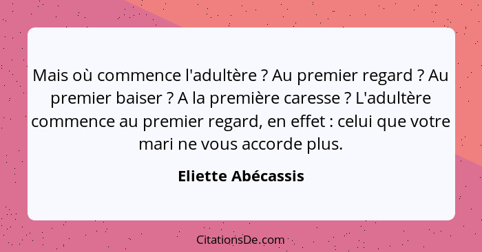 Mais où commence l'adultère ? Au premier regard ? Au premier baiser ? A la première caresse ? L'adultère comme... - Eliette Abécassis