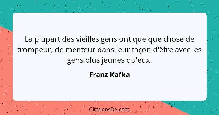 La plupart des vieilles gens ont quelque chose de trompeur, de menteur dans leur façon d'être avec les gens plus jeunes qu'eux.... - Franz Kafka