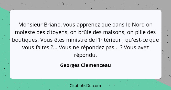 Monsieur Briand, vous apprenez que dans le Nord on moleste des citoyens, on brûle des maisons, on pille des boutiques. Vous êtes... - Georges Clemenceau