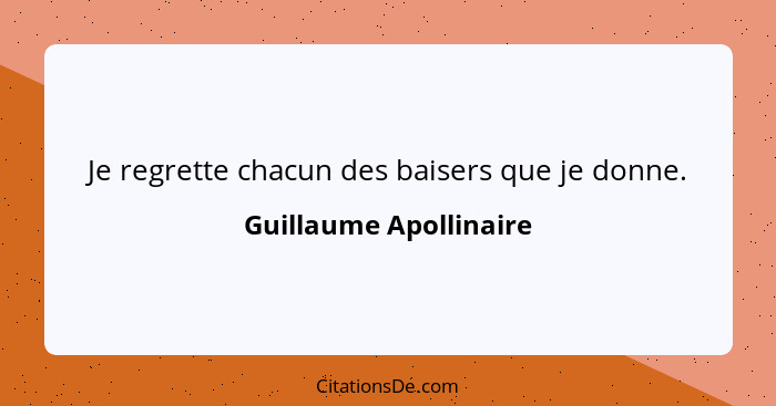 Je regrette chacun des baisers que je donne.... - Guillaume Apollinaire