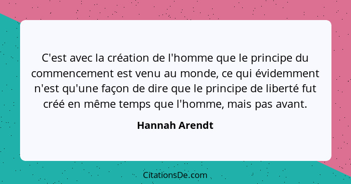 C'est avec la création de l'homme que le principe du commencement est venu au monde, ce qui évidemment n'est qu'une façon de dire que... - Hannah Arendt