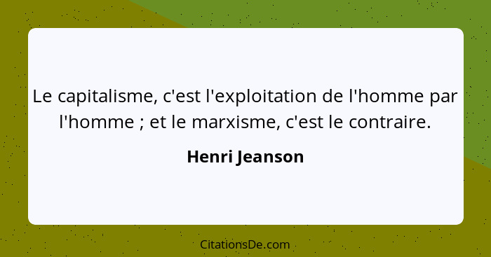 Le capitalisme, c'est l'exploitation de l'homme par l'homme ; et le marxisme, c'est le contraire.... - Henri Jeanson