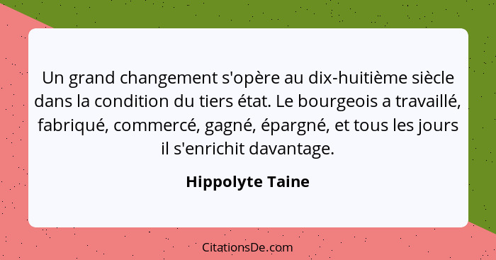 Un grand changement s'opère au dix-huitième siècle dans la condition du tiers état. Le bourgeois a travaillé, fabriqué, commercé, ga... - Hippolyte Taine