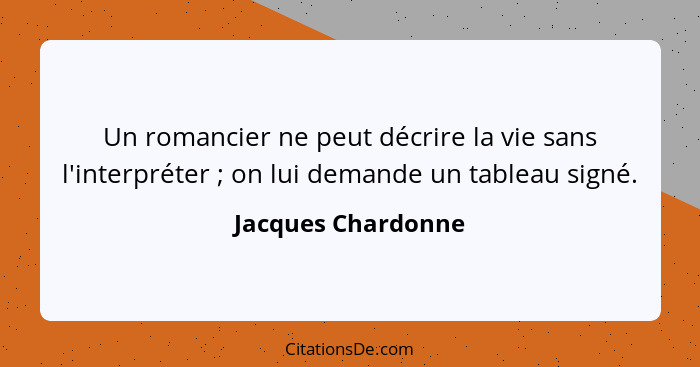 Un romancier ne peut décrire la vie sans l'interpréter ; on lui demande un tableau signé.... - Jacques Chardonne