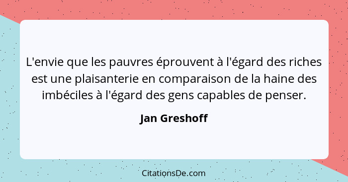 L'envie que les pauvres éprouvent à l'égard des riches est une plaisanterie en comparaison de la haine des imbéciles à l'égard des gens... - Jan Greshoff