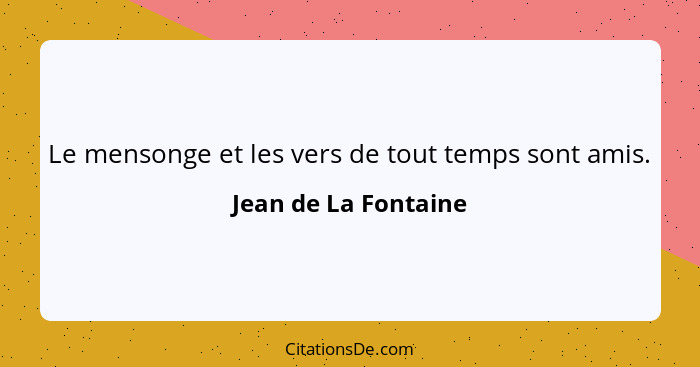 Le mensonge et les vers de tout temps sont amis.... - Jean de La Fontaine