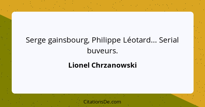 Serge gainsbourg, Philippe Léotard... Serial buveurs.... - Lionel Chrzanowski