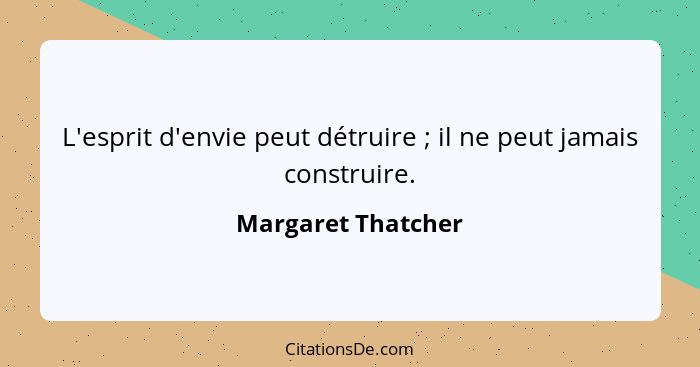 L'esprit d'envie peut détruire ; il ne peut jamais construire.... - Margaret Thatcher