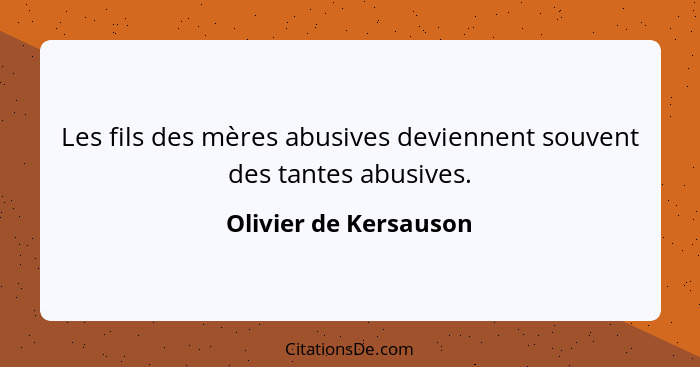 Les fils des mères abusives deviennent souvent des tantes abusives.... - Olivier de Kersauson