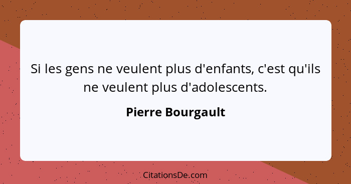 Si les gens ne veulent plus d'enfants, c'est qu'ils ne veulent plus d'adolescents.... - Pierre Bourgault