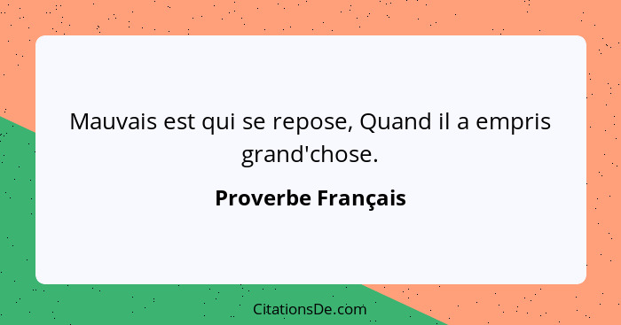 Mauvais est qui se repose, Quand il a empris grand'chose.... - Proverbe Français