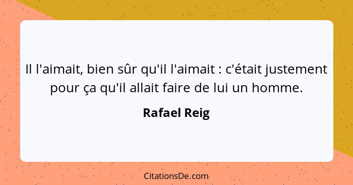 Il l'aimait, bien sûr qu'il l'aimait : c'était justement pour ça qu'il allait faire de lui un homme.... - Rafael Reig