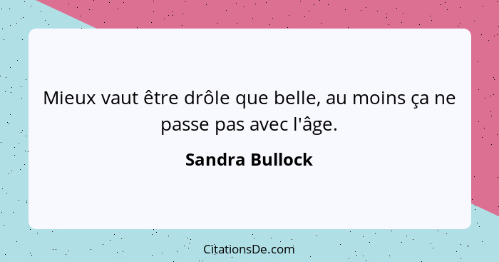 Mieux vaut être drôle que belle, au moins ça ne passe pas avec l'âge.... - Sandra Bullock