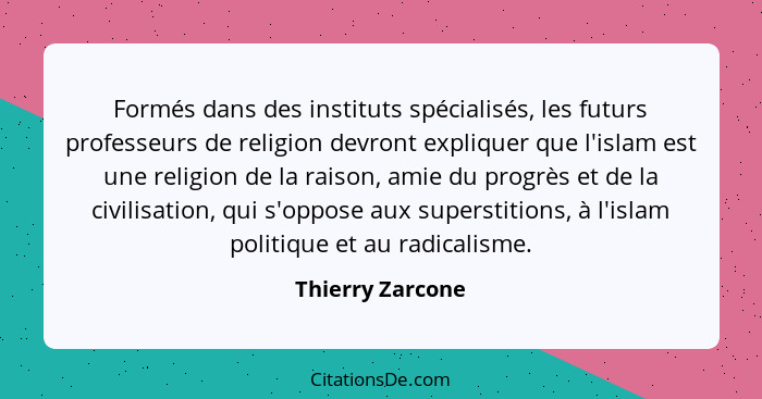 Formés dans des instituts spécialisés, les futurs professeurs de religion devront expliquer que l'islam est une religion de la raiso... - Thierry Zarcone
