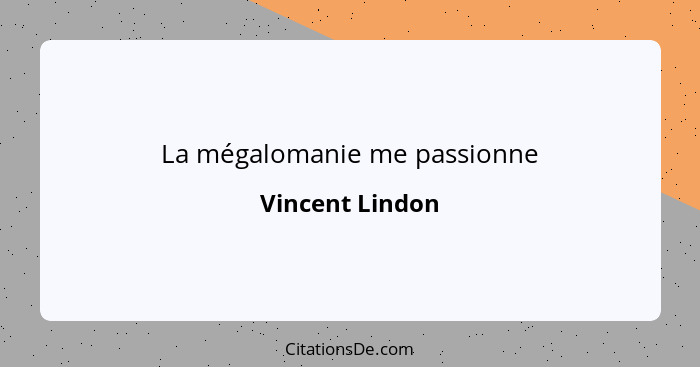 La mégalomanie me passionne... - Vincent Lindon