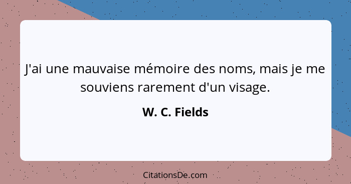 J'ai une mauvaise mémoire des noms, mais je me souviens rarement d'un visage.... - W. C. Fields