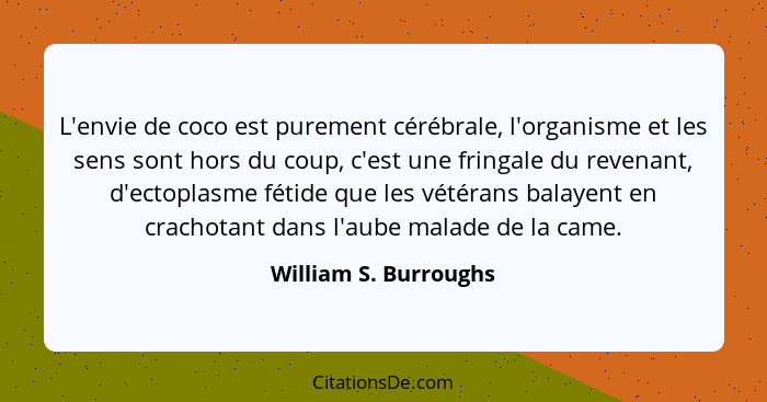 L'envie de coco est purement cérébrale, l'organisme et les sens sont hors du coup, c'est une fringale du revenant, d'ectoplasme... - William S. Burroughs
