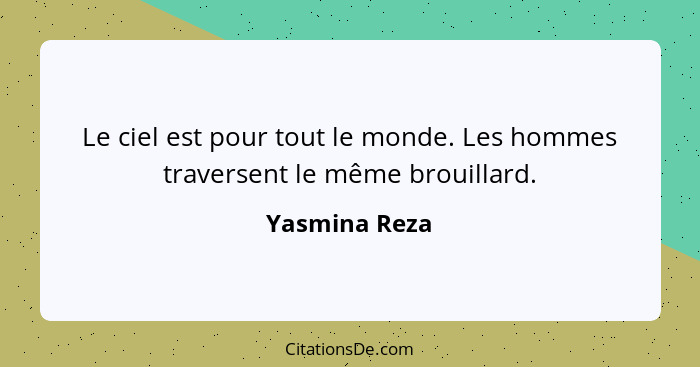 Le ciel est pour tout le monde. Les hommes traversent le même brouillard.... - Yasmina Reza