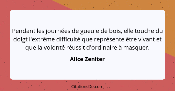 Pendant les journées de gueule de bois, elle touche du doigt l'extrême difficulté que représente être vivant et que la volonté réussit... - Alice Zeniter