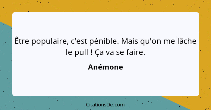 Être populaire, c'est pénible. Mais qu'on me lâche le pull ! Ça va se faire.... - Anémone