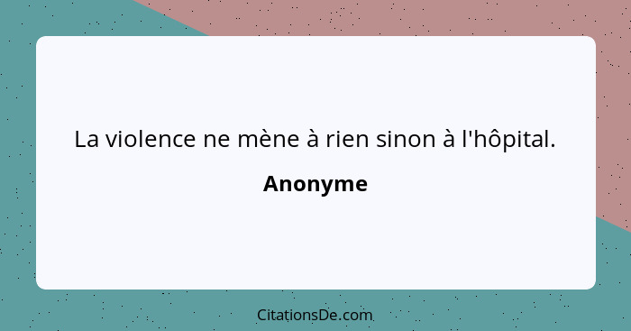 La violence ne mène à rien sinon à l'hôpital.... - Anonyme