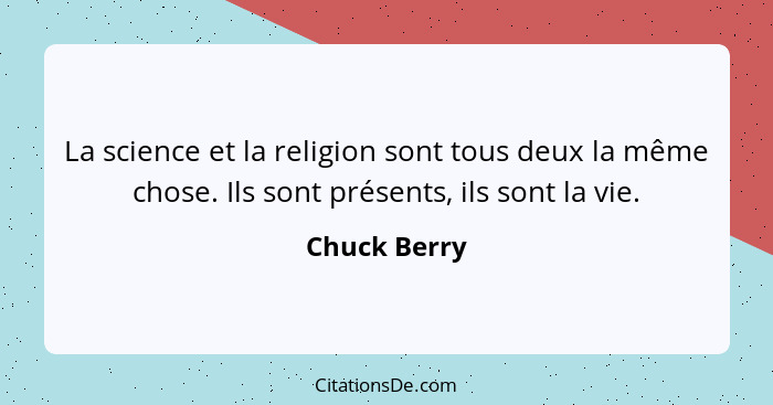 La science et la religion sont tous deux la même chose. Ils sont présents, ils sont la vie.... - Chuck Berry