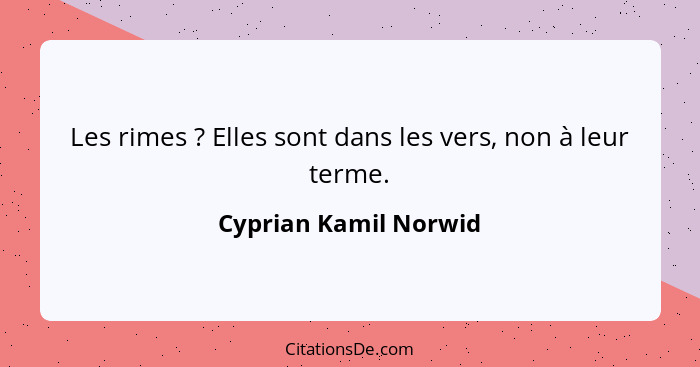 Les rimes ? Elles sont dans les vers, non à leur terme.... - Cyprian Kamil Norwid