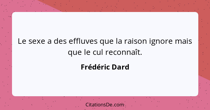 Le sexe a des effluves que la raison ignore mais que le cul reconnaît.... - Frédéric Dard