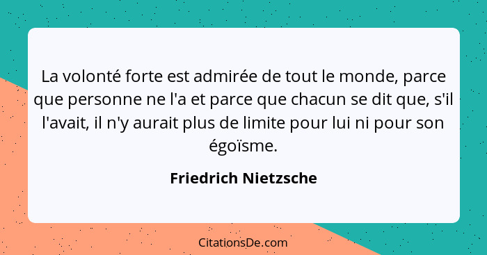 La volonté forte est admirée de tout le monde, parce que personne ne l'a et parce que chacun se dit que, s'il l'avait, il n'y au... - Friedrich Nietzsche