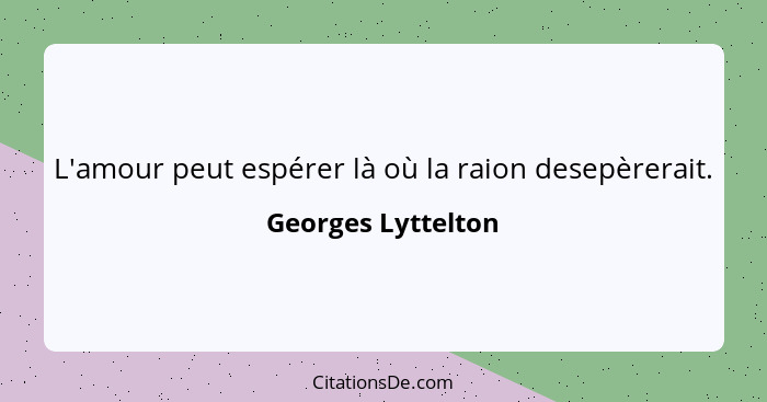 L'amour peut espérer là où la raion desepèrerait.... - Georges Lyttelton