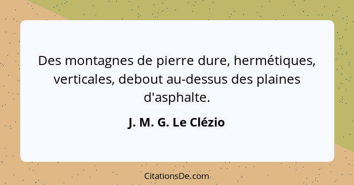 Des montagnes de pierre dure, hermétiques, verticales, debout au-dessus des plaines d'asphalte.... - J. M. G. Le Clézio