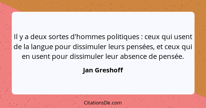 Il y a deux sortes d'hommes politiques : ceux qui usent de la langue pour dissimuler leurs pensées, et ceux qui en usent pour diss... - Jan Greshoff